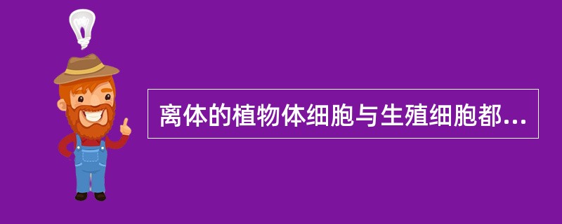 离体的植物体细胞与生殖细胞都可以作为植物组织培养的外植体，因为这些细胞都至少含有