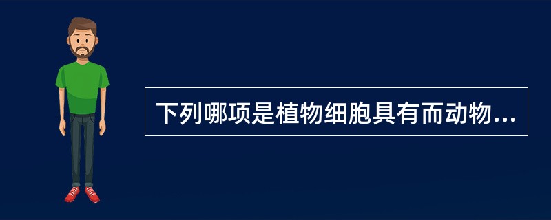 下列哪项是植物细胞具有而动物细胞不具有的结构（）