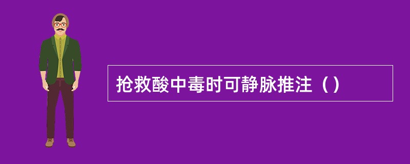 抢救酸中毒时可静脉推注（）