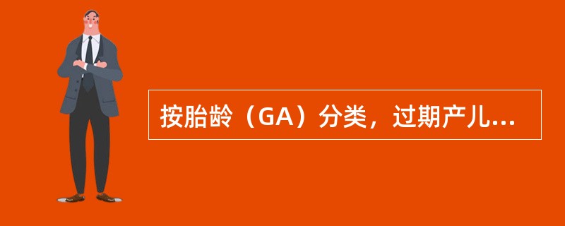 按胎龄（GA）分类，过期产儿是（）