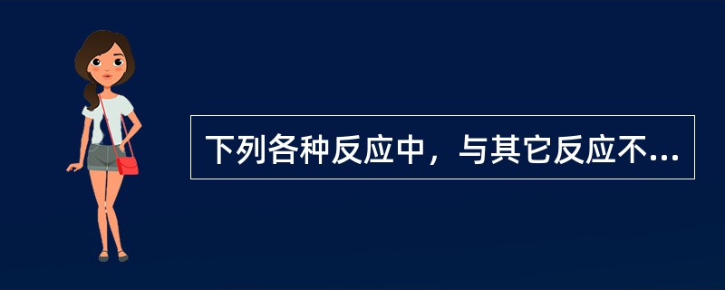 下列各种反应中，与其它反应不属于同一类型的是（）