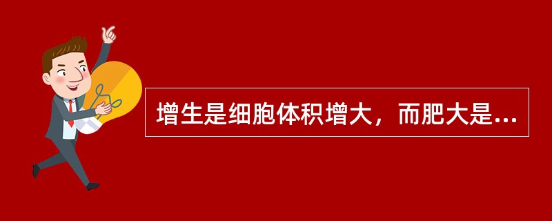 增生是细胞体积增大，而肥大是细胞数量增多。