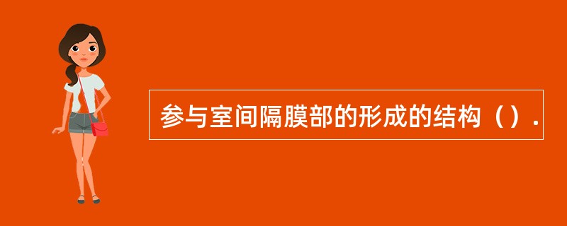 参与室间隔膜部的形成的结构（）.