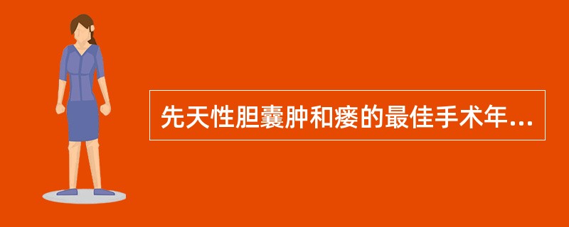 先天性胆囊肿和瘘的最佳手术年龄，正确的是（）