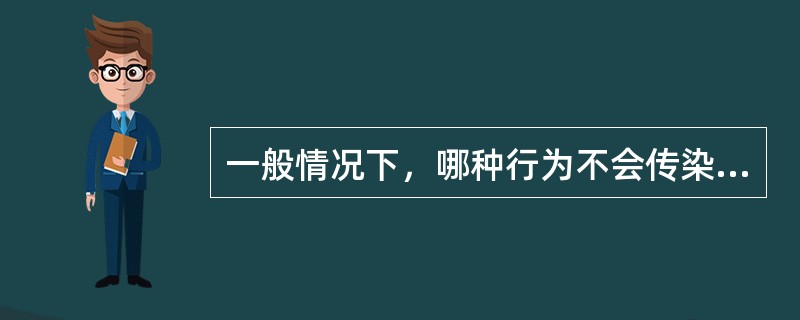 一般情况下，哪种行为不会传染艾滋病（）