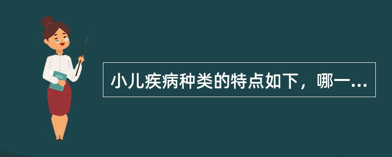 小儿疾病种类的特点如下，哪一项除外：（）