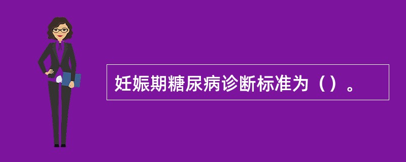 妊娠期糖尿病诊断标准为（）。