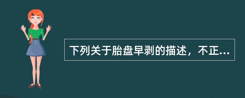 下列关于胎盘早剥的描述，不正确的是（）。