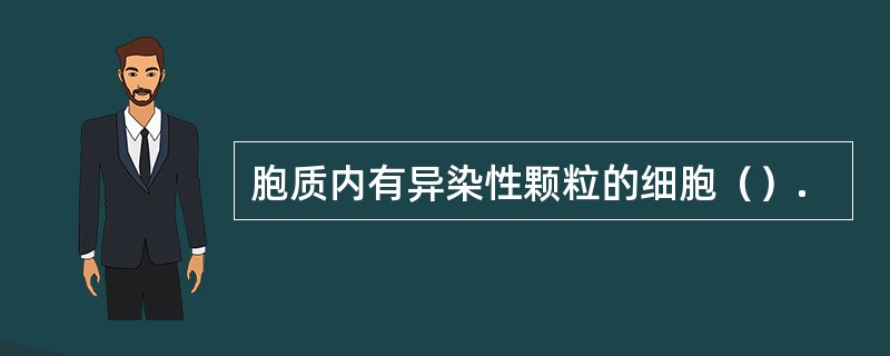 胞质内有异染性颗粒的细胞（）.