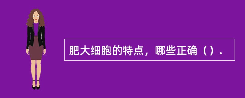 肥大细胞的特点，哪些正确（）.