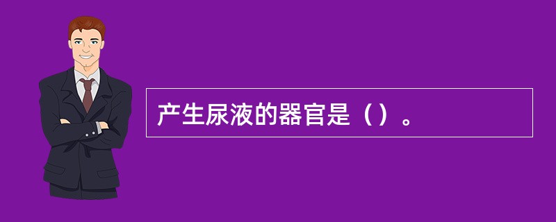 产生尿液的器官是（）。