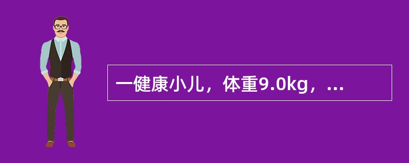 一健康小儿，体重9.0kg，前囟约0.5cm×0.5cm，出牙8个，开始能独走，