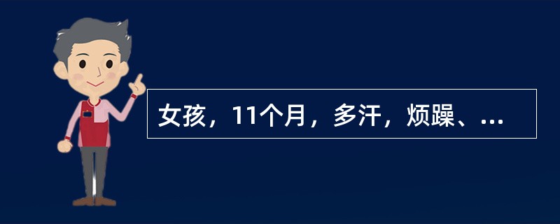 女孩，11个月，多汗，烦躁、睡眠不安，可见肋膈沟，下肢轻度"O"型腿，血清钙稍低