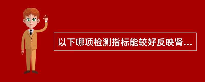以下哪项检测指标能较好反映肾小球滤过功能：（）