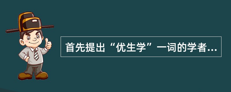 首先提出“优生学”一词的学者是（）