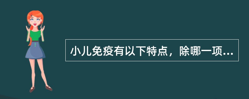 小儿免疫有以下特点，除哪一项不是：（）