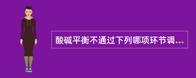 酸碱平衡不通过下列哪项环节调节（）