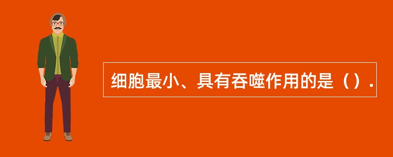 细胞最小、具有吞噬作用的是（）.