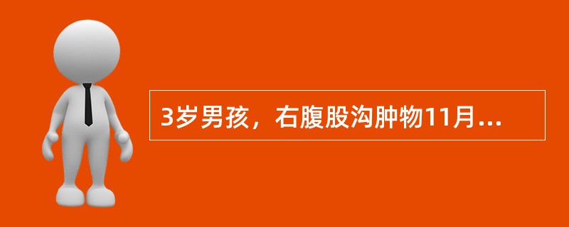 3岁男孩，右腹股沟肿物11月，平卧时可消失，站立时出现，哭闹时更加明显，用手可回