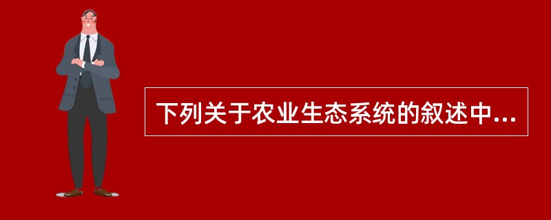 下列关于农业生态系统的叙述中，不正确的是（）