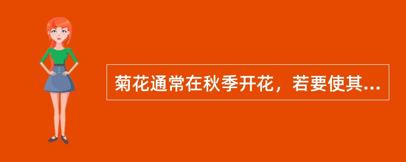 菊花通常在秋季开花，若要使其在夏季开花应当采取的措施是在适当的时期（）