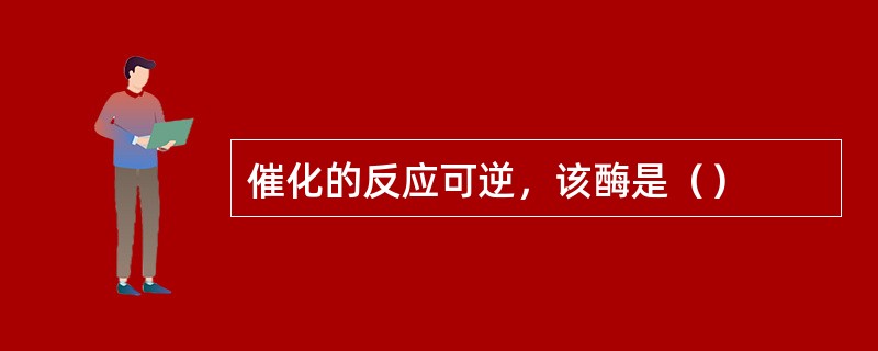 催化的反应可逆，该酶是（）