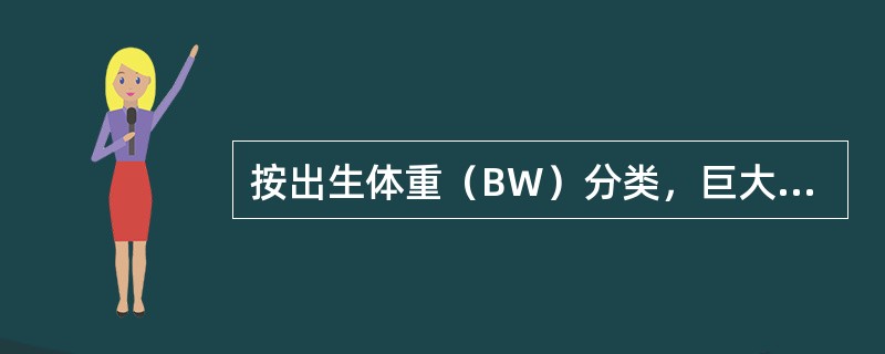 按出生体重（BW）分类，巨大儿是（）