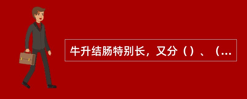 牛升结肠特别长，又分（）、（）、（）和三段。