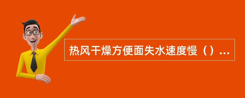 热风干燥方便面失水速度慢（），面条a度低（），复水时间长。