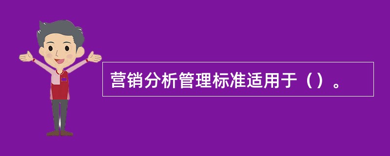 营销分析管理标准适用于（）。