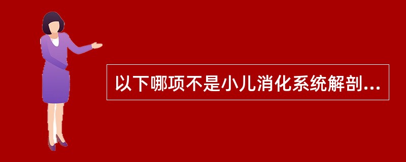 以下哪项不是小儿消化系统解剖生理特点：（）