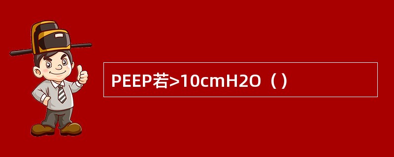 PEEP若>10cmH2O（）