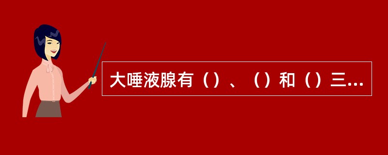 大唾液腺有（）、（）和（）三部分。