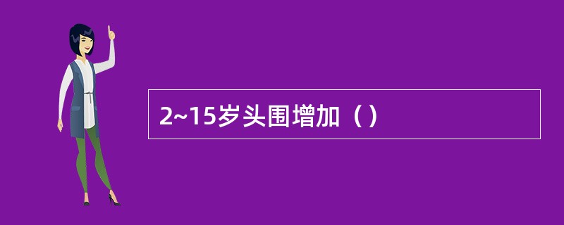 2~15岁头围增加（）