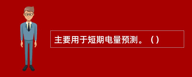 主要用于短期电量预测。（）