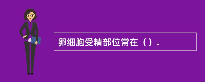 卵细胞受精部位常在（）.