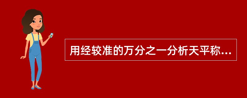 用经较准的万分之一分析天平称量0.1g试样，其相对误差是（）。