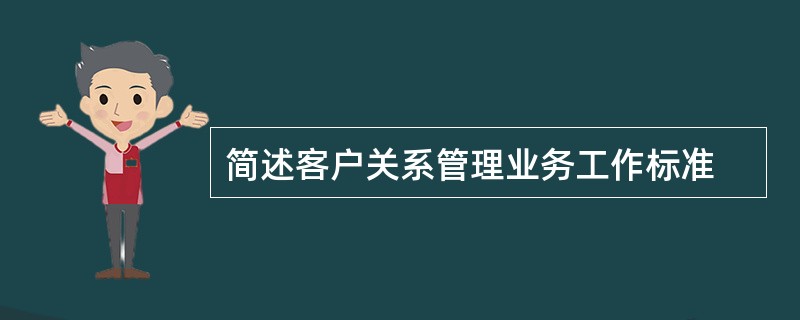 简述客户关系管理业务工作标准