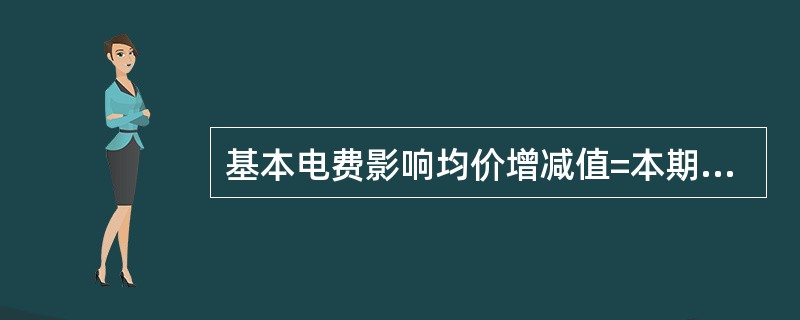 基本电费影响均价增减值=本期基本电费/本期售电量一基期基本电费/基期售电量。