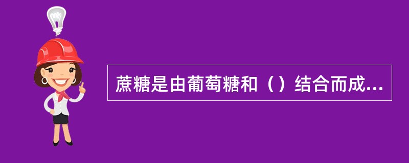 蔗糖是由葡萄糖和（）结合而成的二糖。