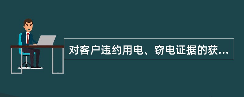 对客户违约用电、窃电证据的获取稽查的内容有哪些？