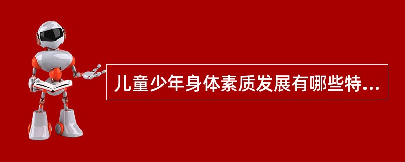 儿童少年身体素质发展有哪些特点。