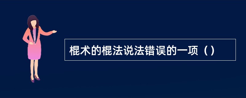 棍术的棍法说法错误的一项（）