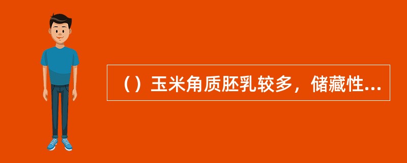 （）玉米角质胚乳较多，储藏性能好。