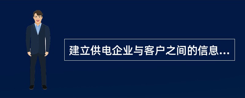 建立供电企业与客户之间的信息沟通渠道的方式有：（）