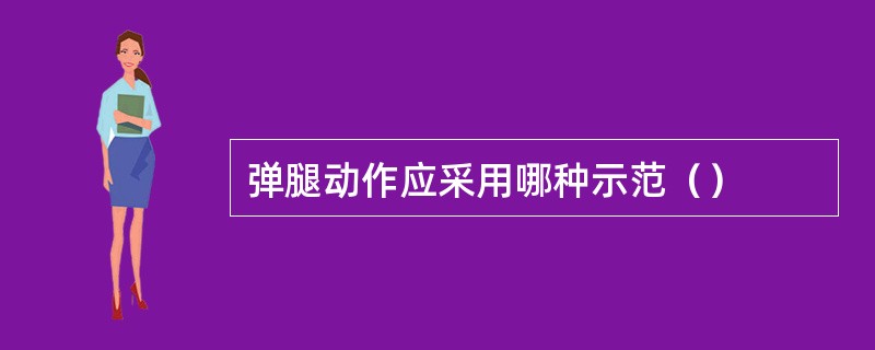 弹腿动作应采用哪种示范（）