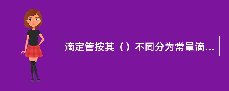 滴定管按其（）不同分为常量滴定管、微量和半微量滴定管。