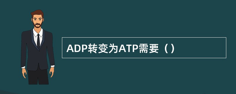 ADP转变为ATP需要（）