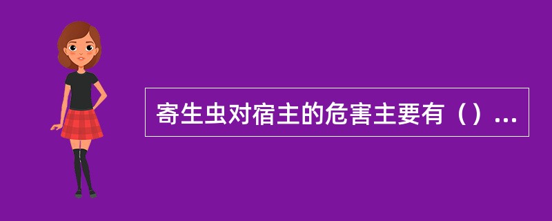 寄生虫对宿主的危害主要有（）、掠夺营养物质、（）、（）等几个方面。