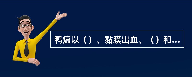 鸭瘟以（）、黏膜出血、（）和部分鸭头颈部肿胀（俗称“大头瘟”）为特征。